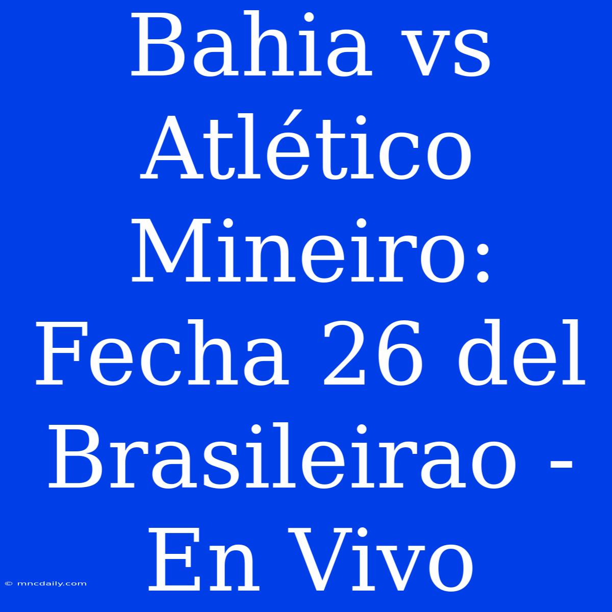 Bahia Vs Atlético Mineiro: Fecha 26 Del Brasileirao - En Vivo