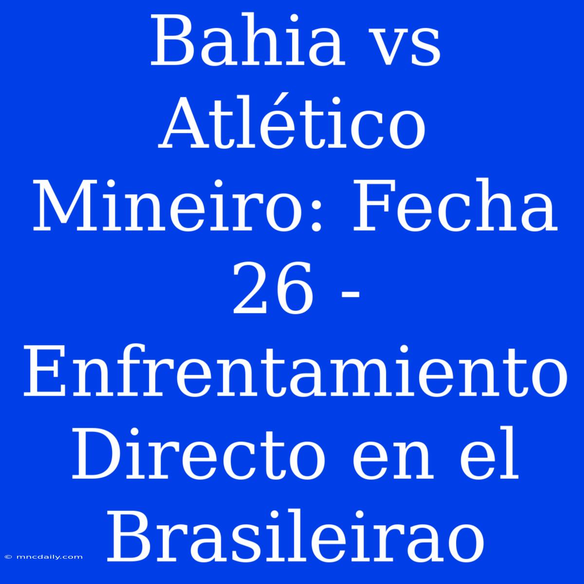 Bahia Vs Atlético Mineiro: Fecha 26 - Enfrentamiento Directo En El Brasileirao 