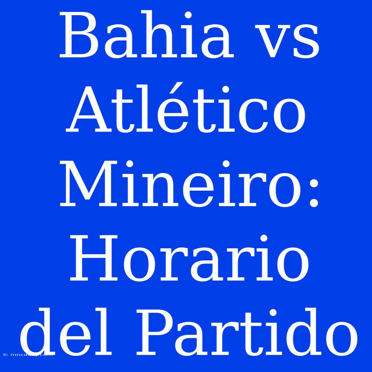 Bahia Vs Atlético Mineiro: Horario Del Partido