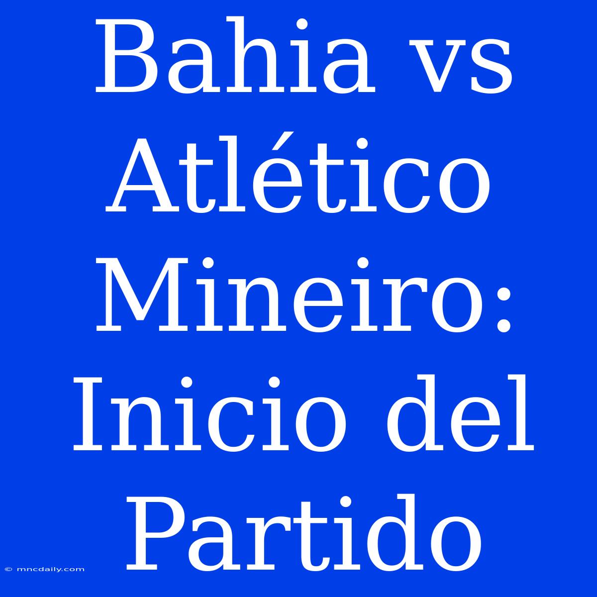 Bahia Vs Atlético Mineiro: Inicio Del Partido