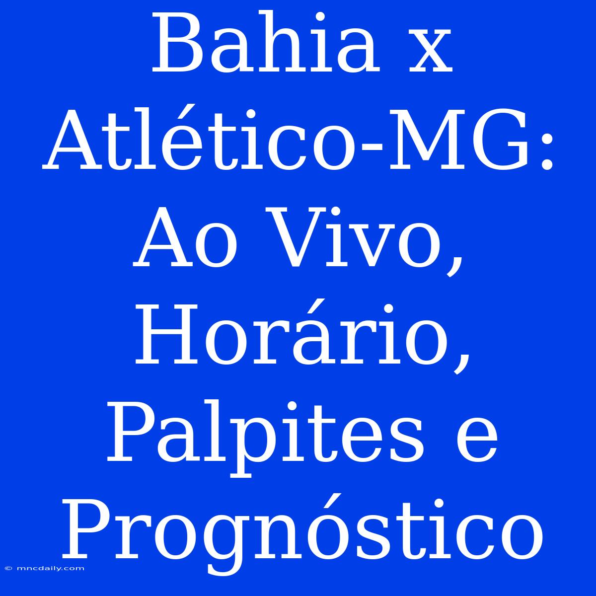 Bahia X Atlético-MG: Ao Vivo, Horário, Palpites E Prognóstico