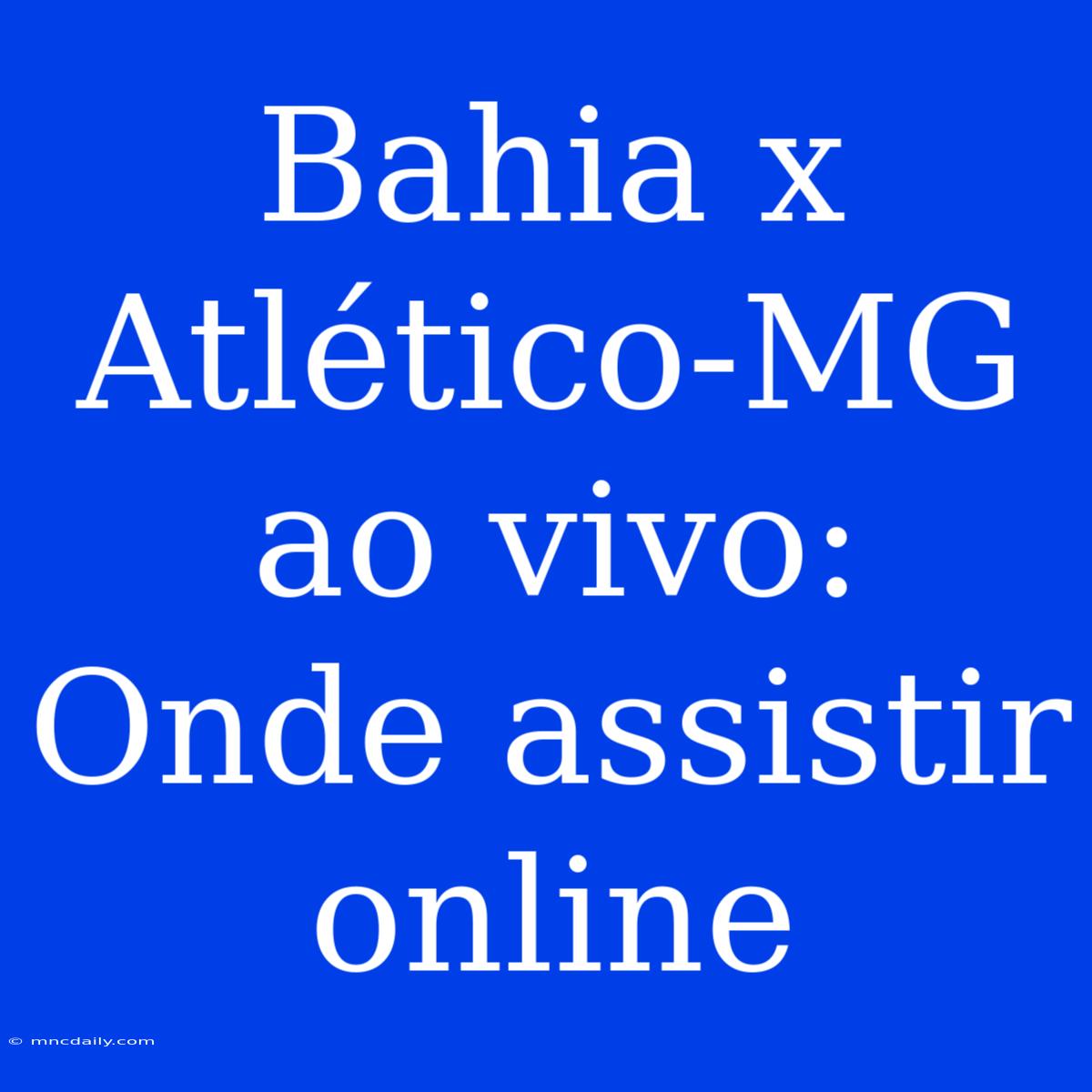 Bahia X Atlético-MG Ao Vivo: Onde Assistir Online