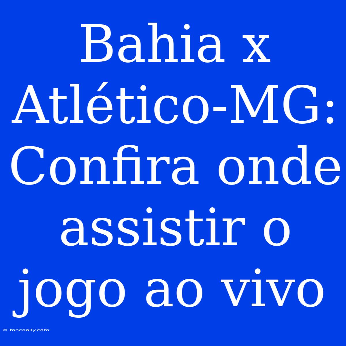 Bahia X Atlético-MG: Confira Onde Assistir O Jogo Ao Vivo