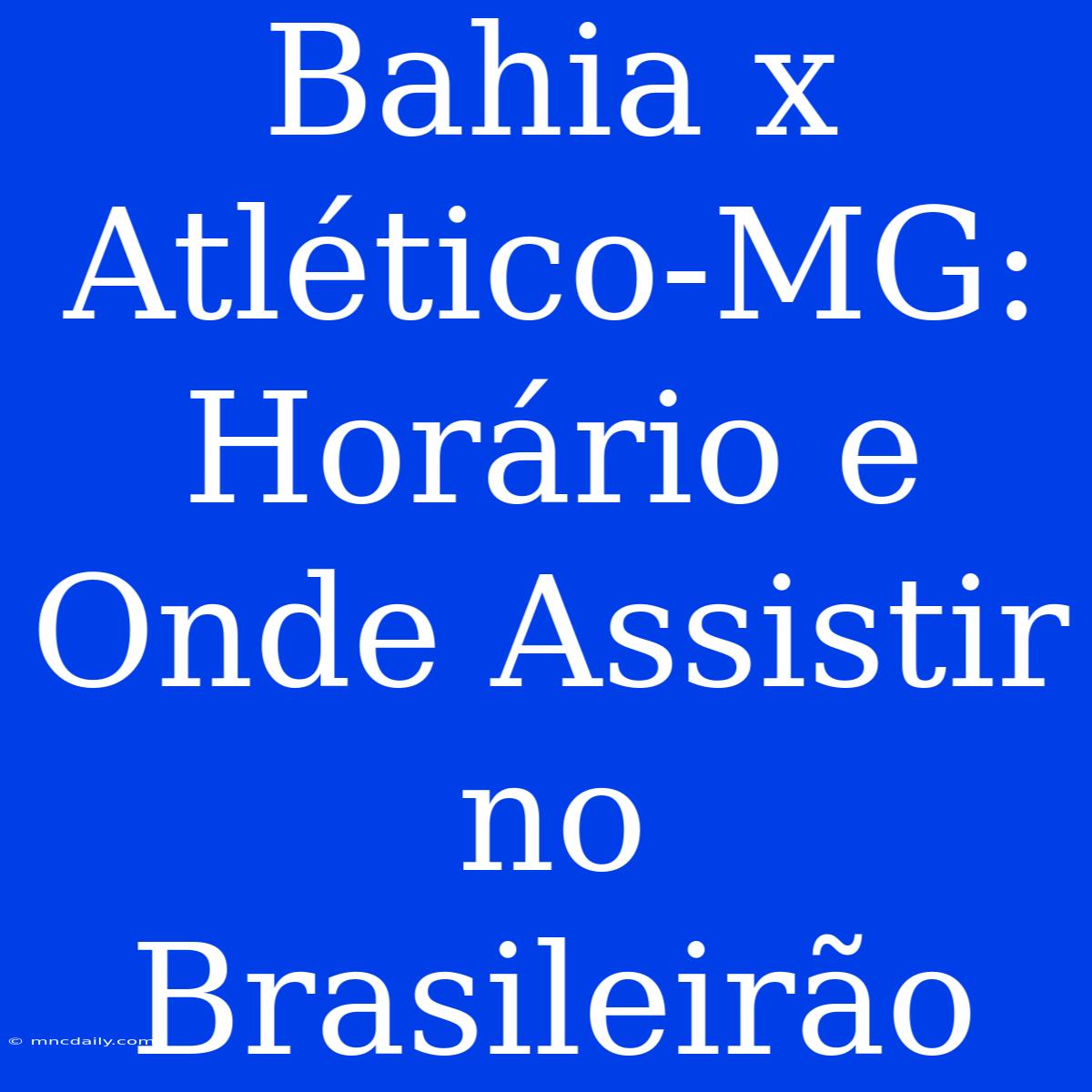 Bahia X Atlético-MG: Horário E Onde Assistir No Brasileirão