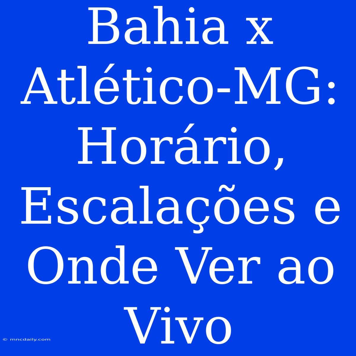 Bahia X Atlético-MG: Horário, Escalações E Onde Ver Ao Vivo