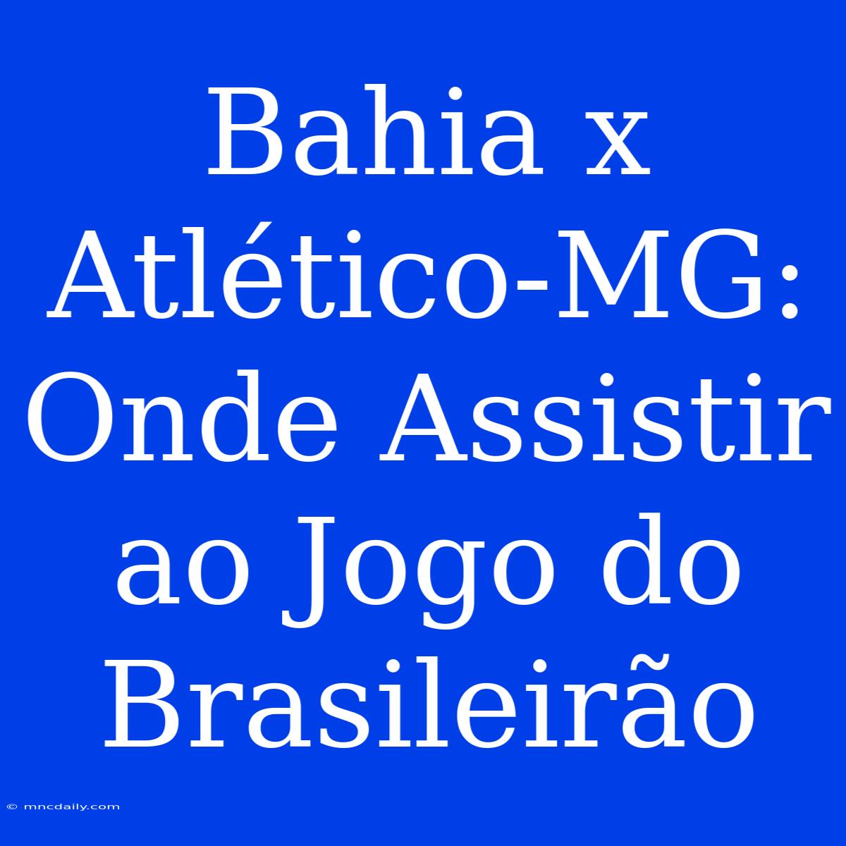 Bahia X Atlético-MG: Onde Assistir Ao Jogo Do Brasileirão