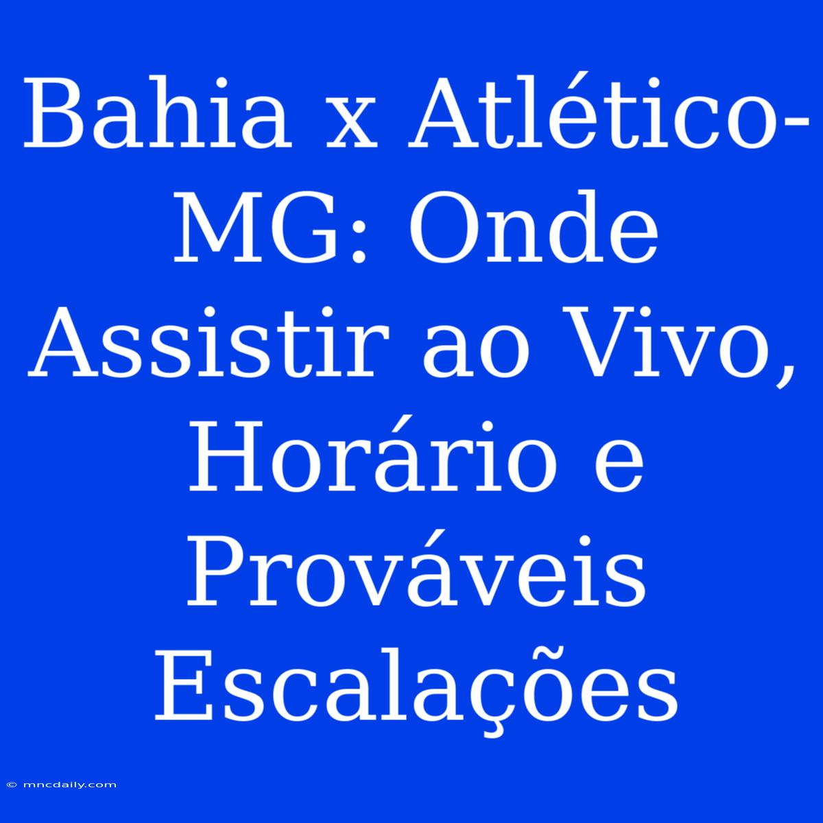 Bahia X Atlético-MG: Onde Assistir Ao Vivo, Horário E Prováveis Escalações