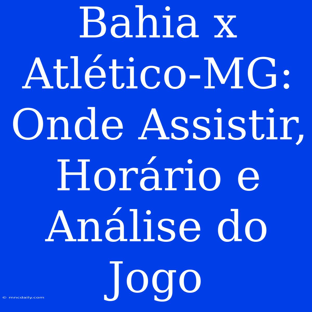 Bahia X Atlético-MG: Onde Assistir, Horário E Análise Do Jogo