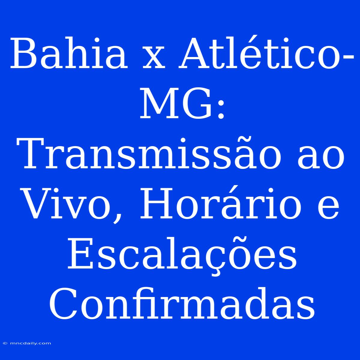 Bahia X Atlético-MG: Transmissão Ao Vivo, Horário E Escalações Confirmadas