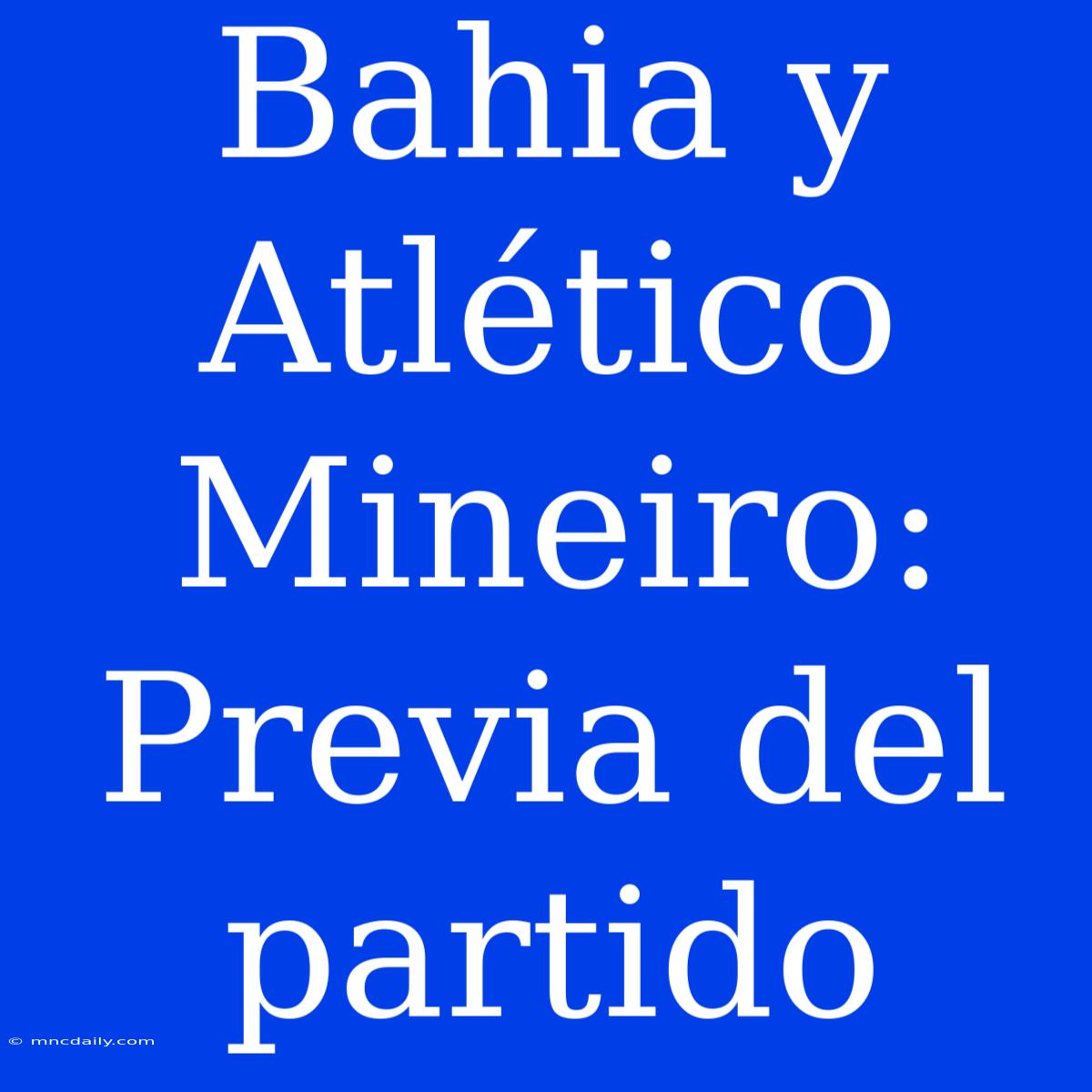 Bahia Y Atlético Mineiro: Previa Del Partido