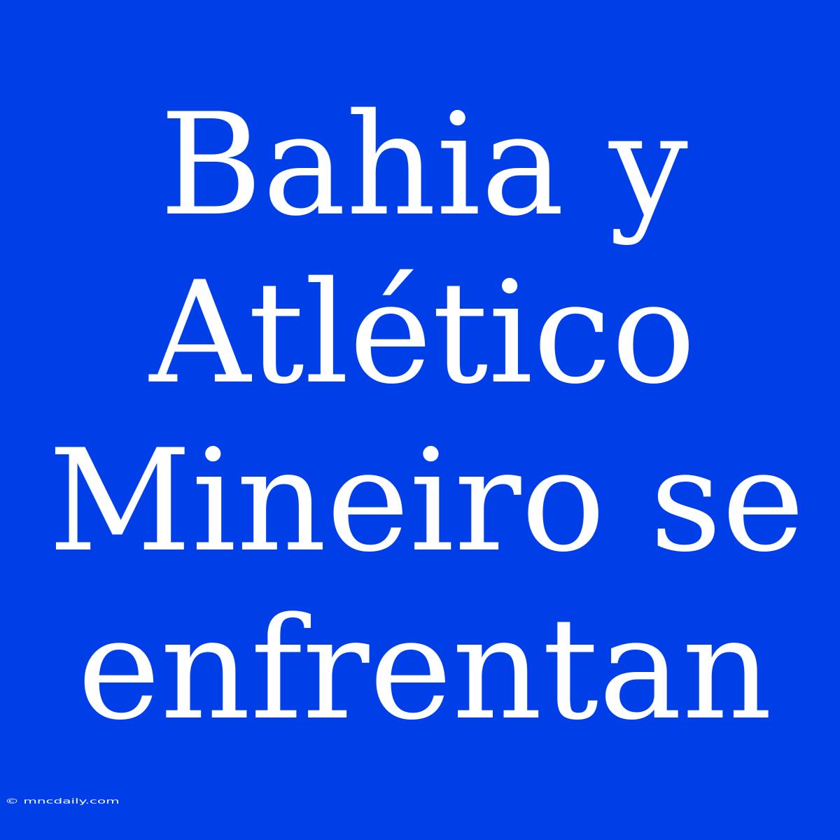 Bahia Y Atlético Mineiro Se Enfrentan