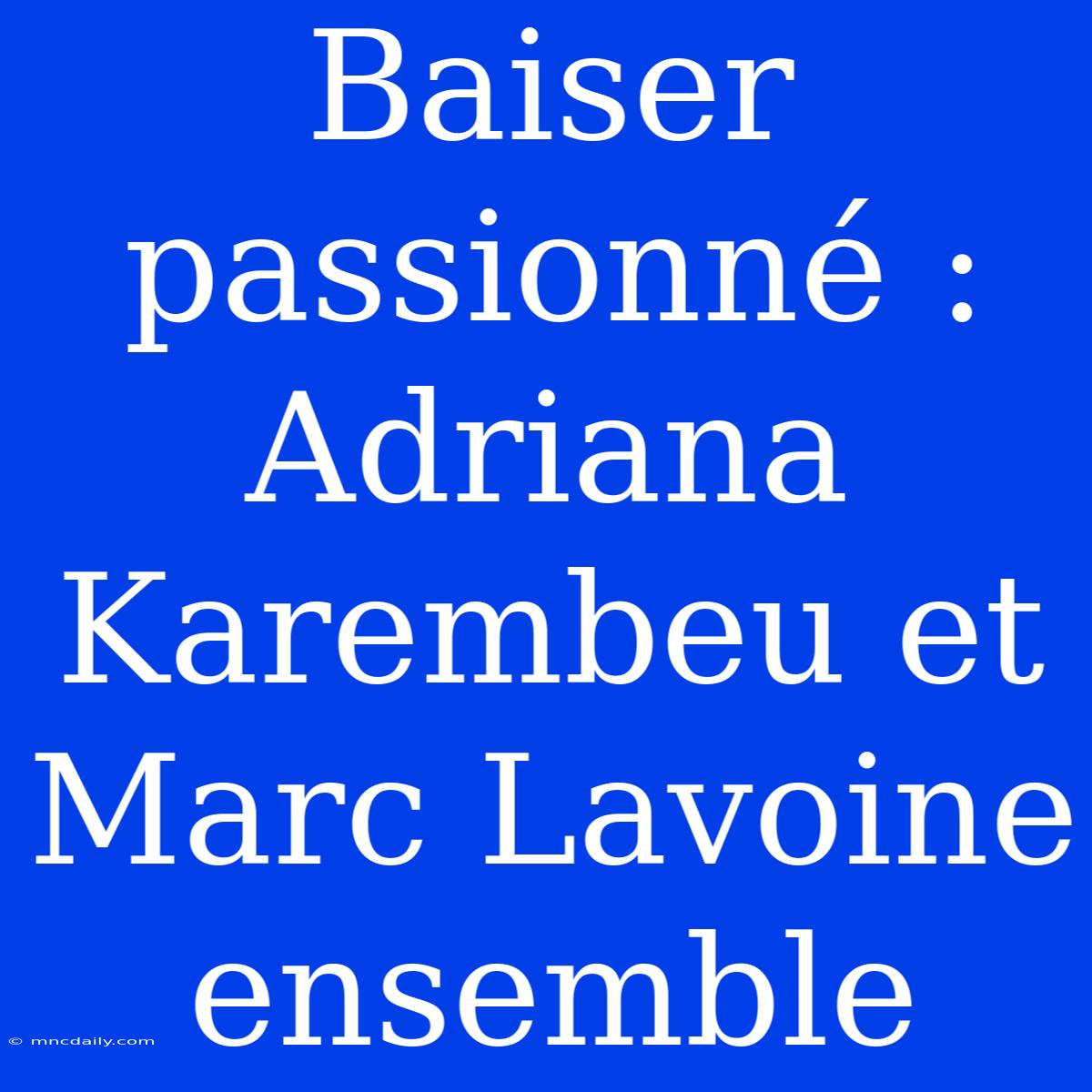 Baiser Passionné : Adriana Karembeu Et Marc Lavoine Ensemble