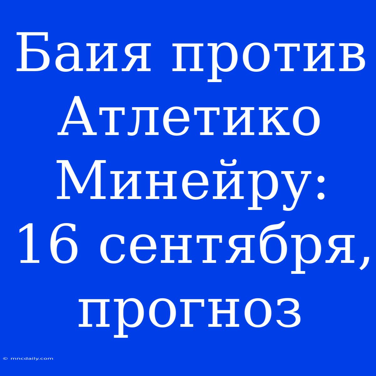 Баия Против Атлетико Минейру: 16 Сентября, Прогноз 