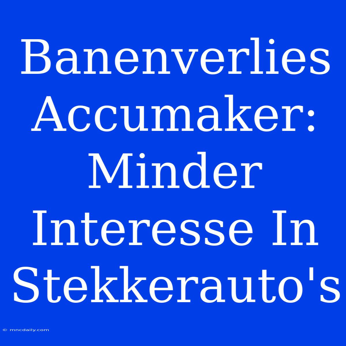 Banenverlies Accumaker: Minder Interesse In Stekkerauto's