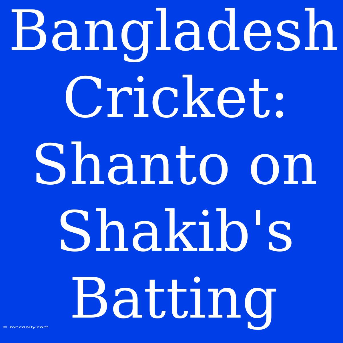 Bangladesh Cricket: Shanto On Shakib's Batting