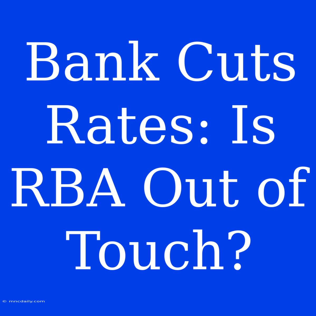 Bank Cuts Rates: Is RBA Out Of Touch?