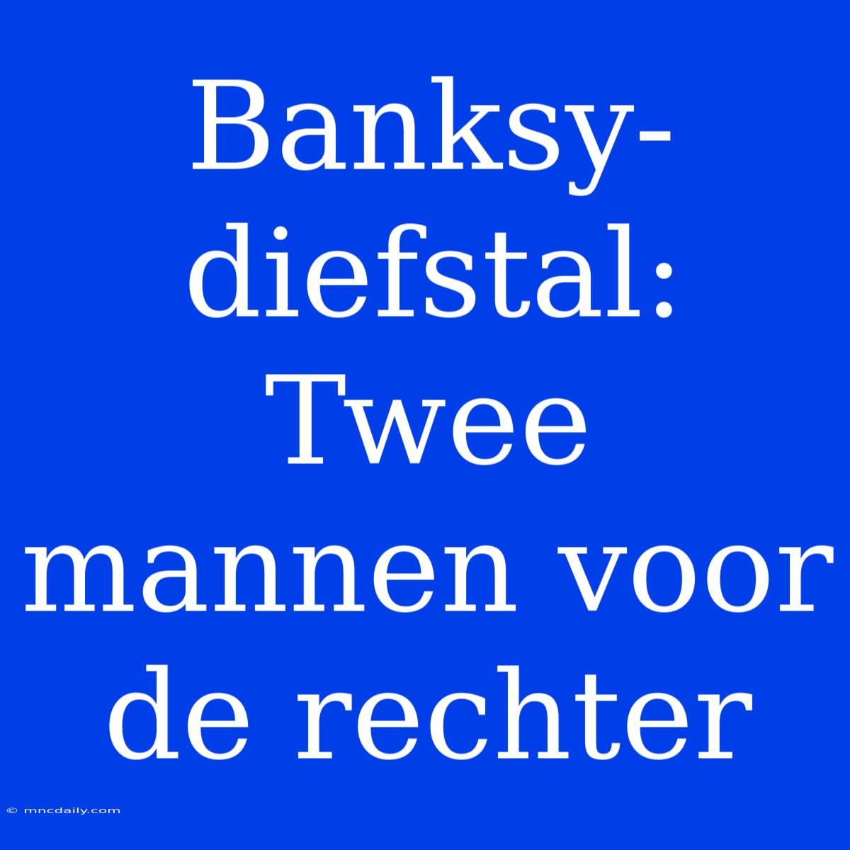 Banksy-diefstal: Twee Mannen Voor De Rechter 