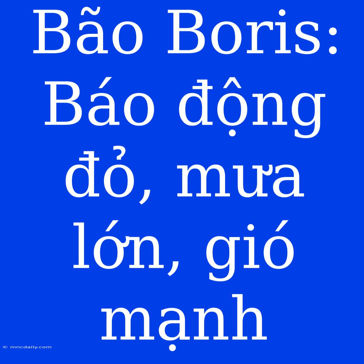 Bão Boris: Báo Động Đỏ, Mưa Lớn, Gió Mạnh