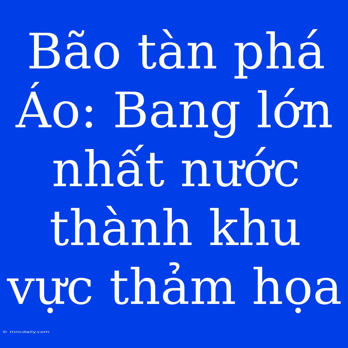 Bão Tàn Phá Áo: Bang Lớn Nhất Nước Thành Khu Vực Thảm Họa