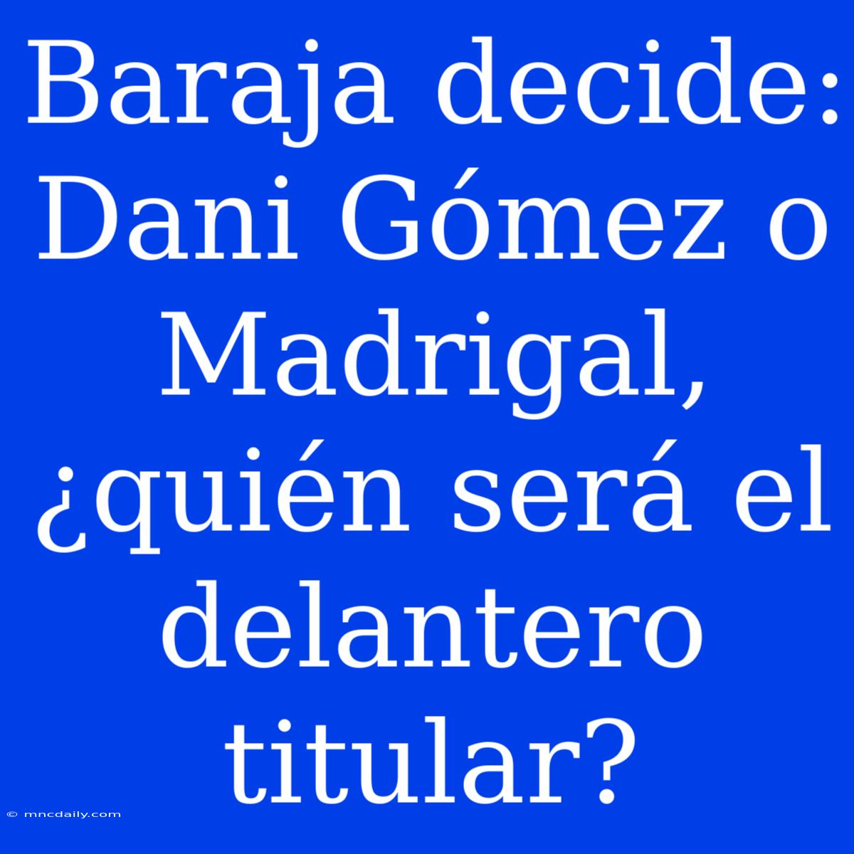 Baraja Decide: Dani Gómez O Madrigal, ¿quién Será El Delantero Titular?