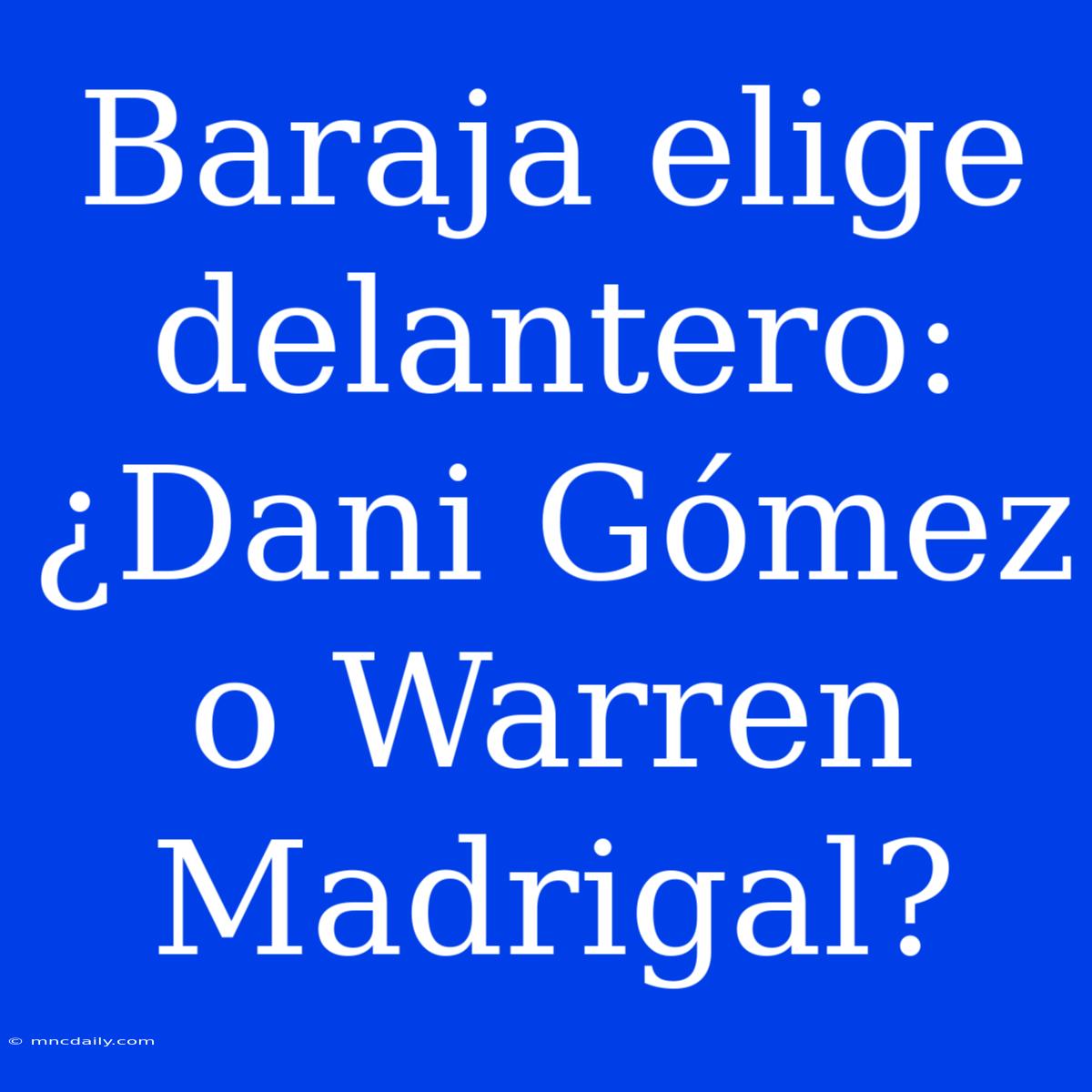 Baraja Elige Delantero: ¿Dani Gómez O Warren Madrigal?