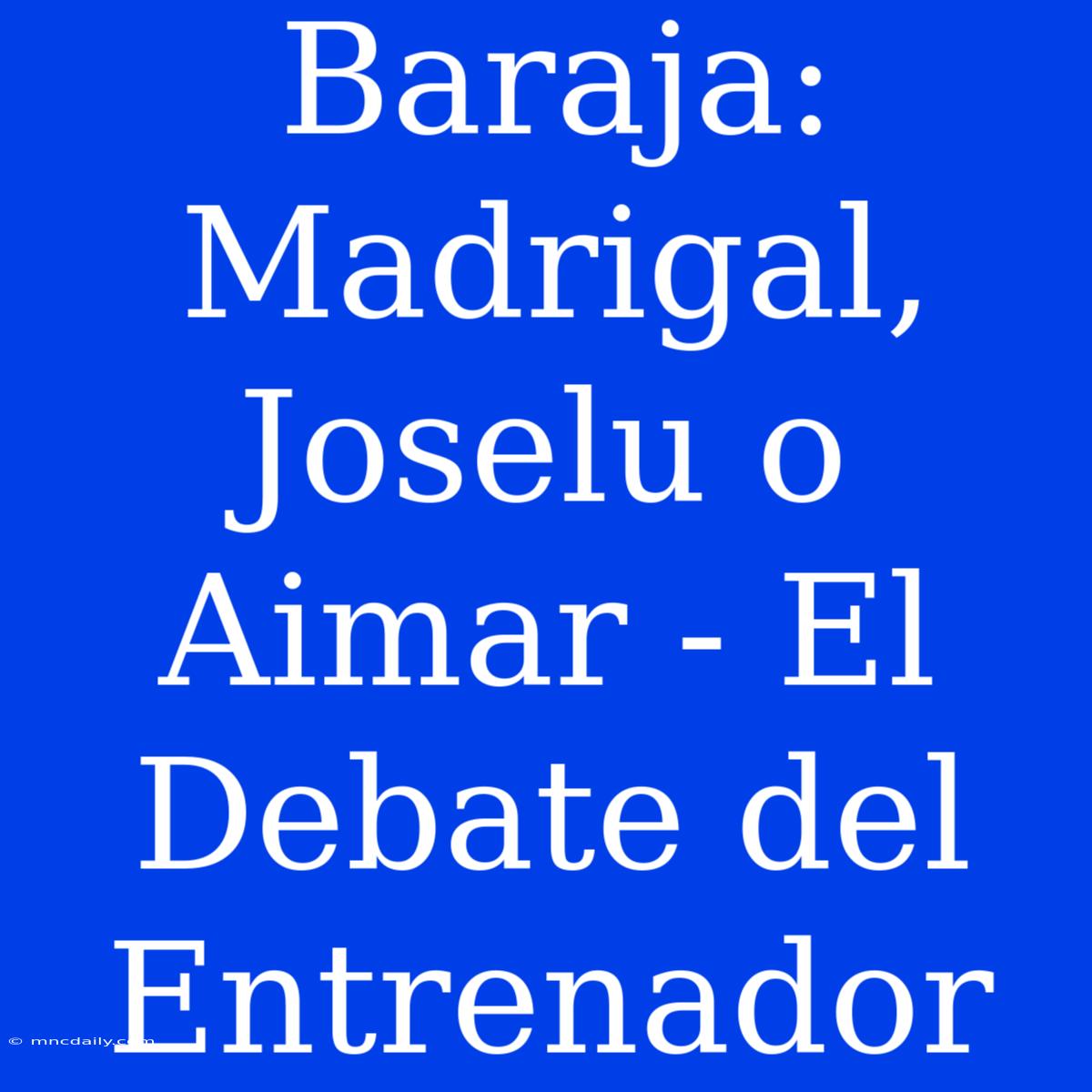 Baraja: Madrigal, Joselu O Aimar - El Debate Del Entrenador