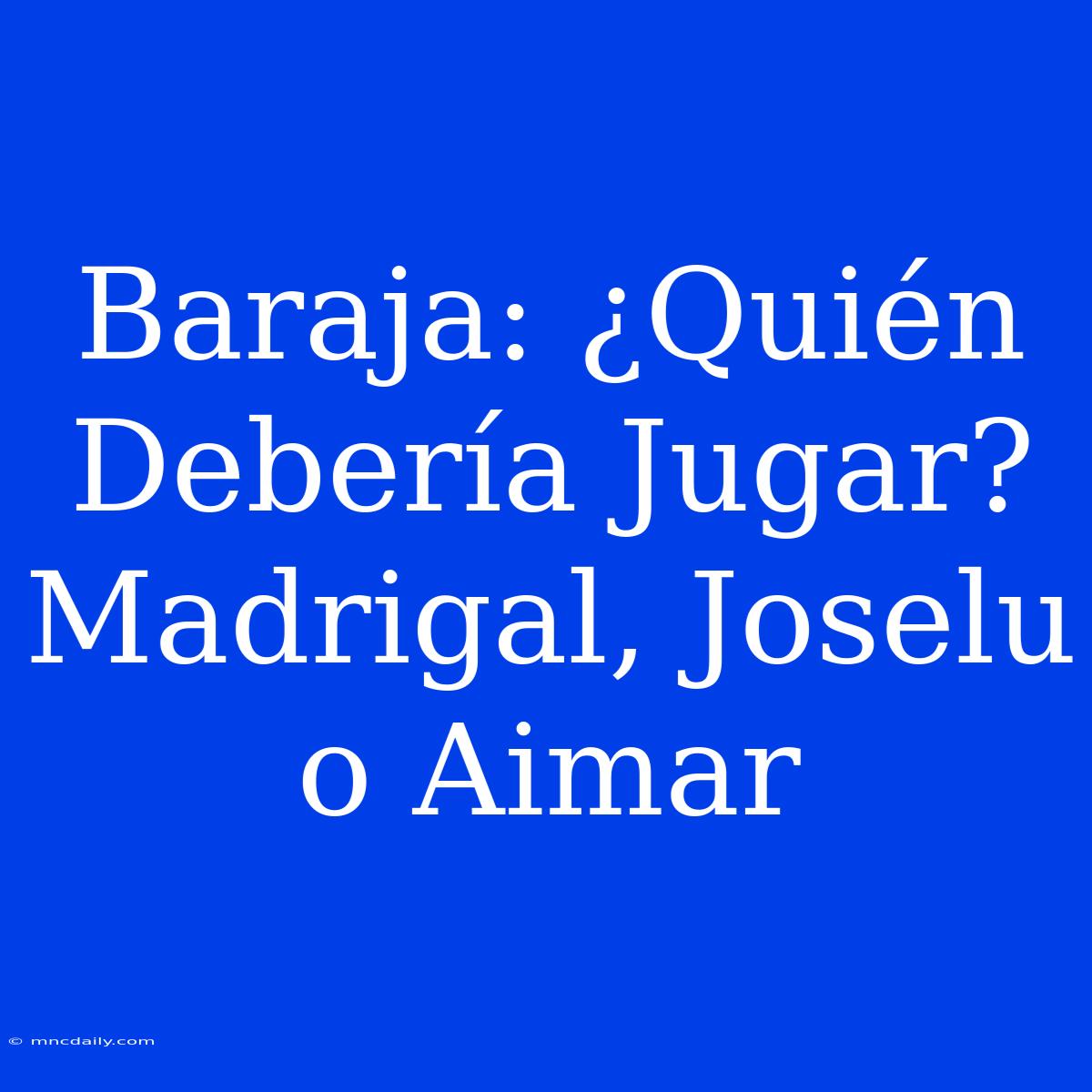 Baraja: ¿Quién Debería Jugar? Madrigal, Joselu O Aimar