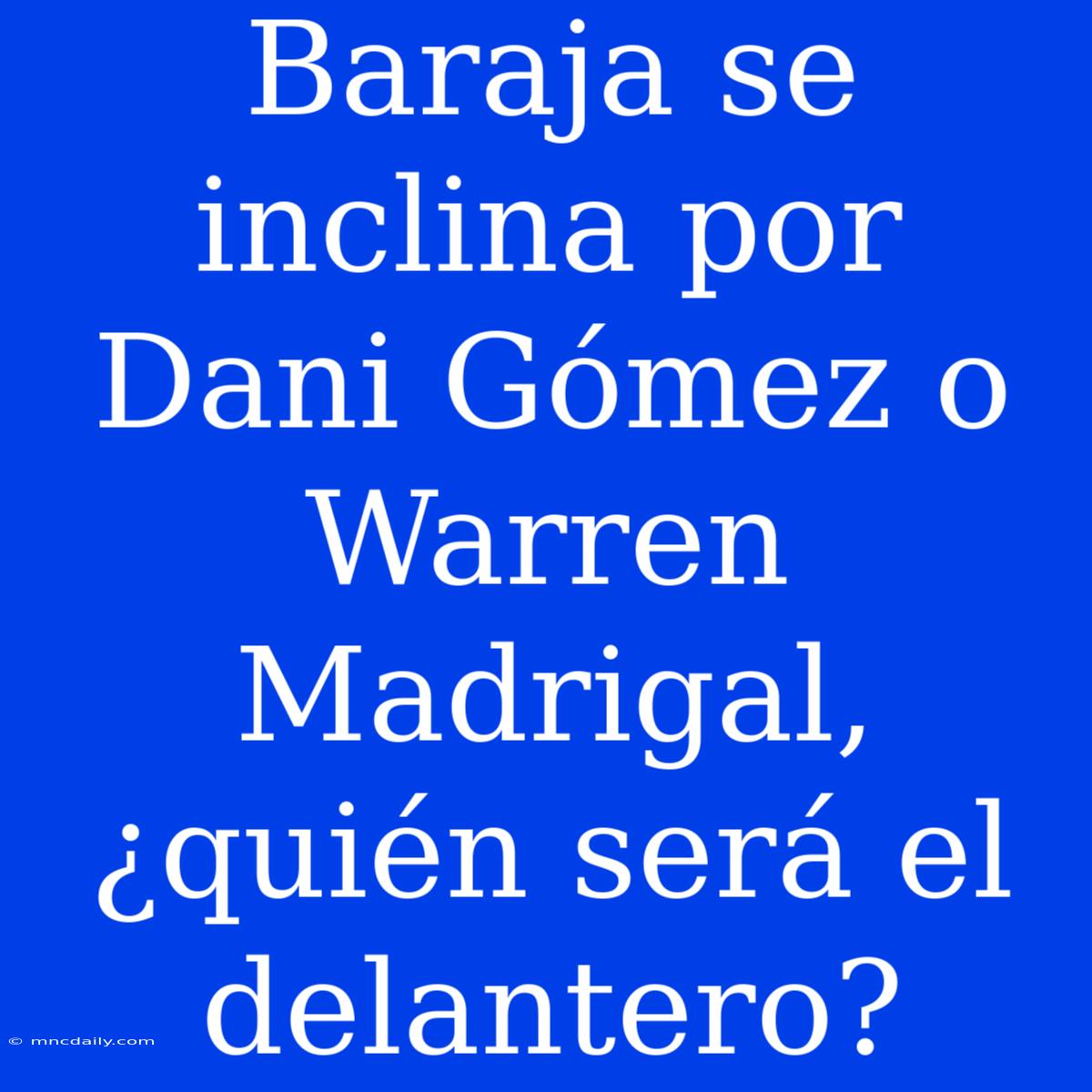 Baraja Se Inclina Por Dani Gómez O Warren Madrigal, ¿quién Será El Delantero?