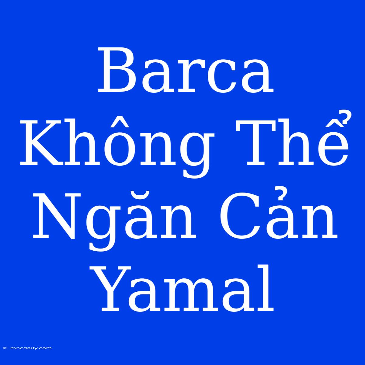 Barca Không Thể Ngăn Cản Yamal