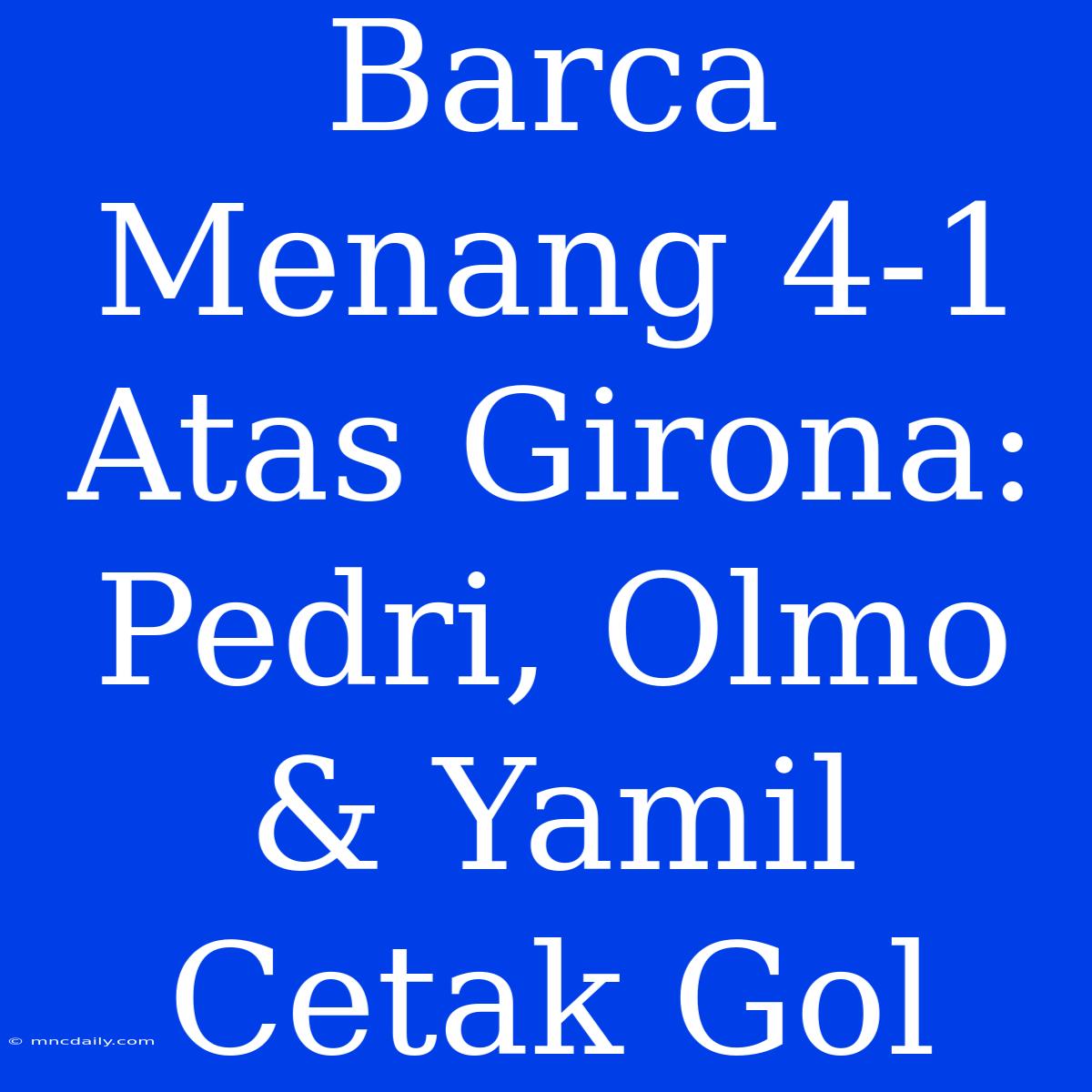 Barca Menang 4-1 Atas Girona: Pedri, Olmo & Yamil Cetak Gol