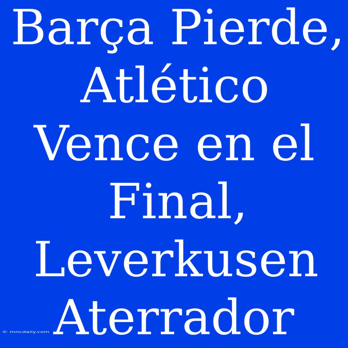 Barça Pierde, Atlético Vence En El Final, Leverkusen Aterrador