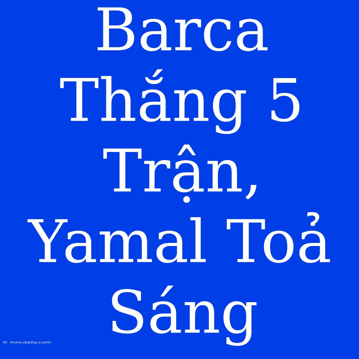 Barca Thắng 5 Trận, Yamal Toả Sáng