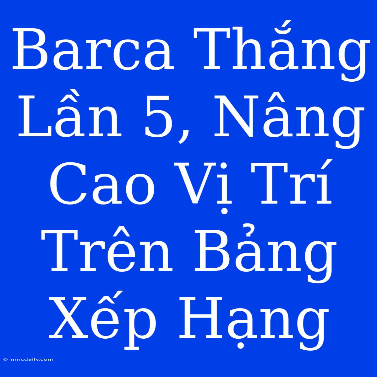 Barca Thắng Lần 5, Nâng Cao Vị Trí Trên Bảng Xếp Hạng