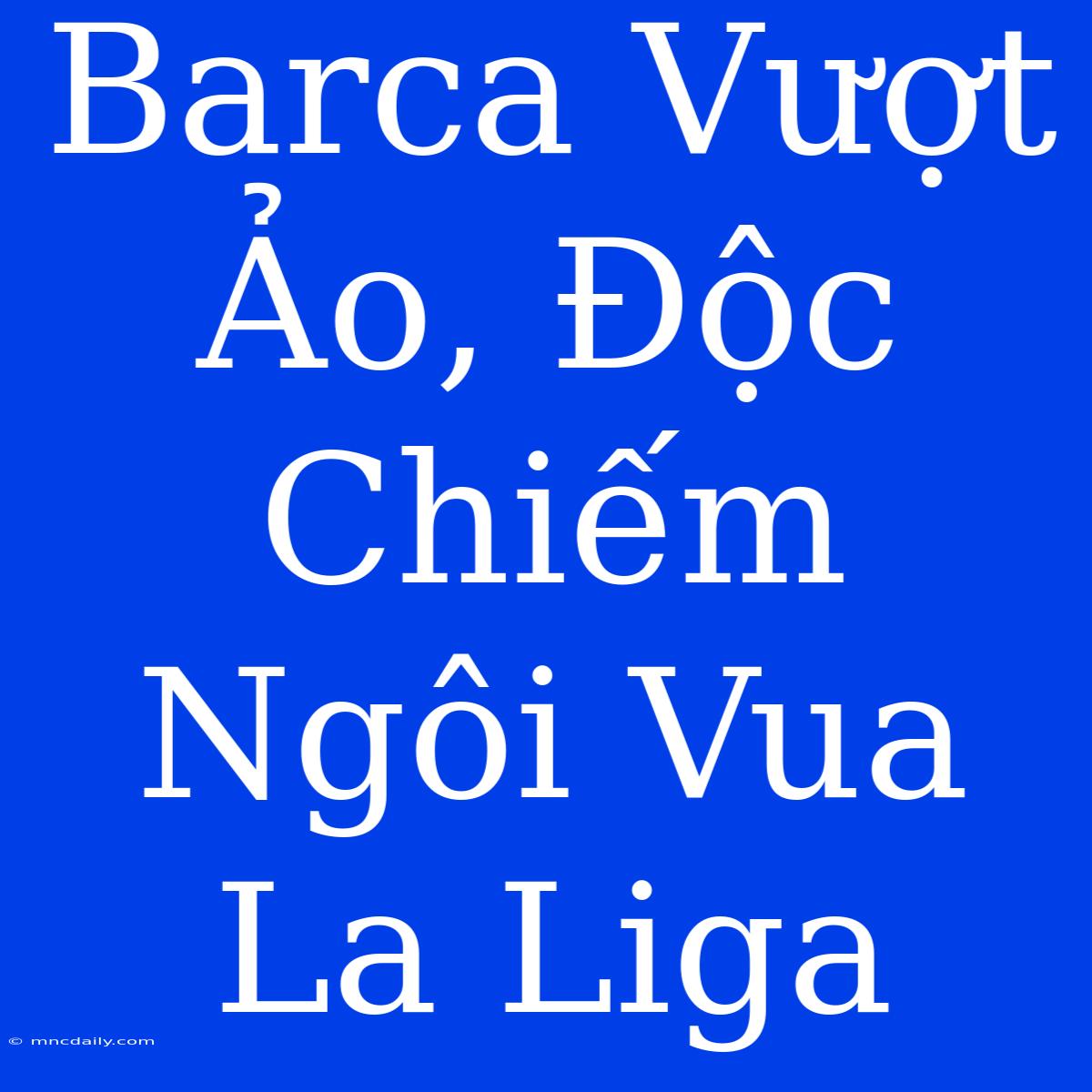 Barca Vượt Ảo, Độc Chiếm Ngôi Vua La Liga