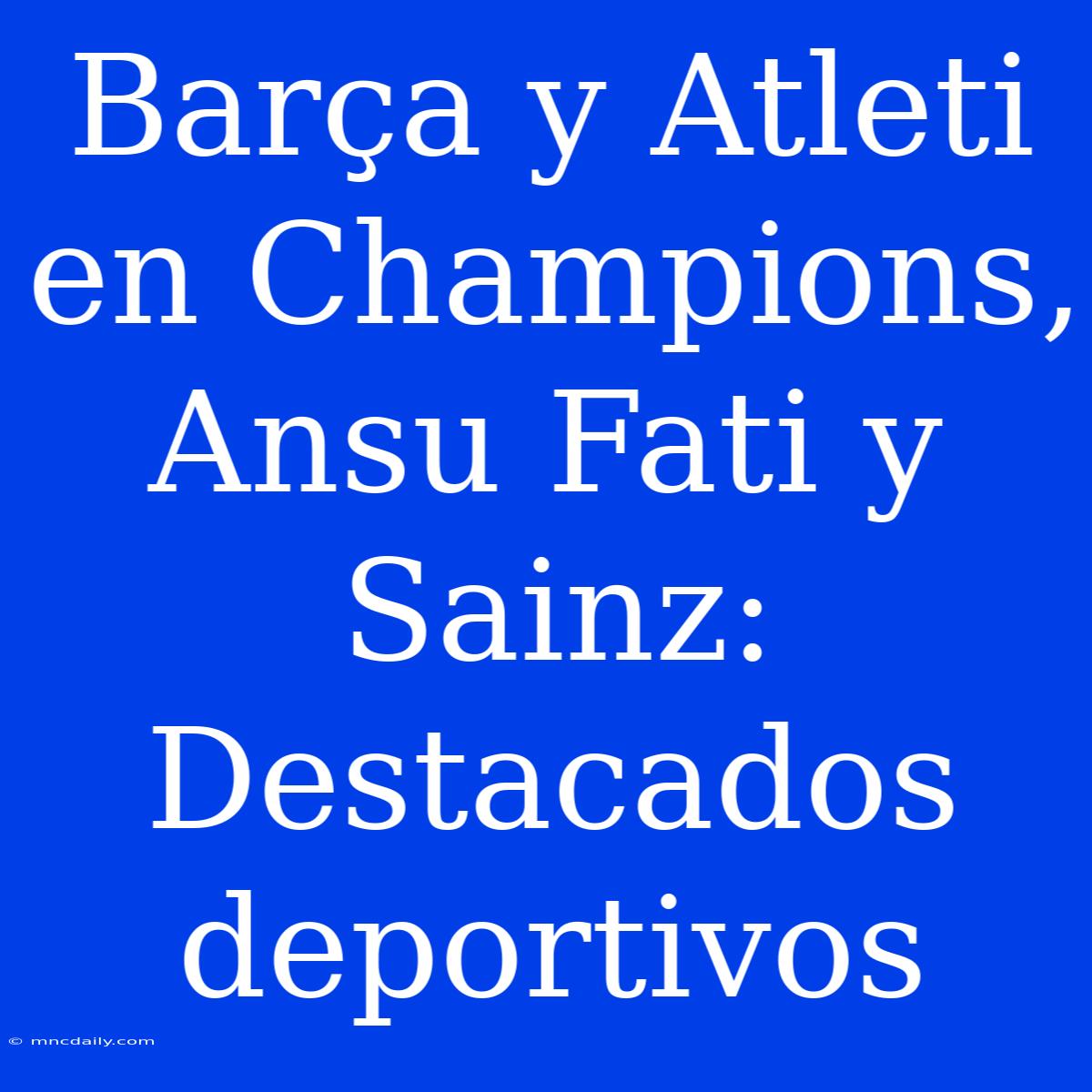 Barça Y Atleti En Champions, Ansu Fati Y Sainz: Destacados Deportivos 