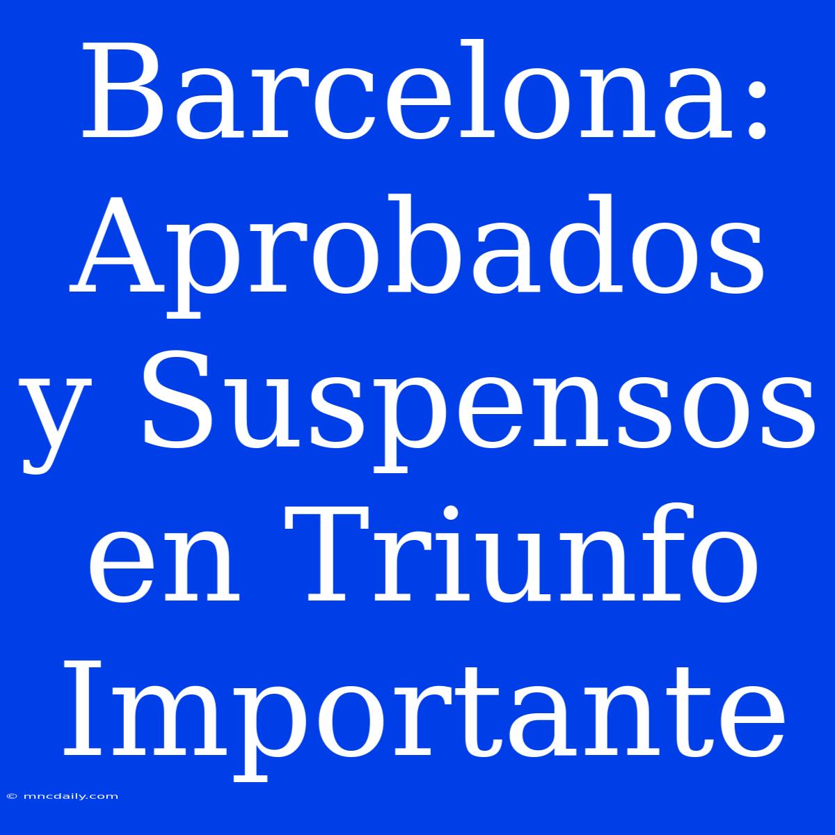 Barcelona: Aprobados Y Suspensos En Triunfo Importante