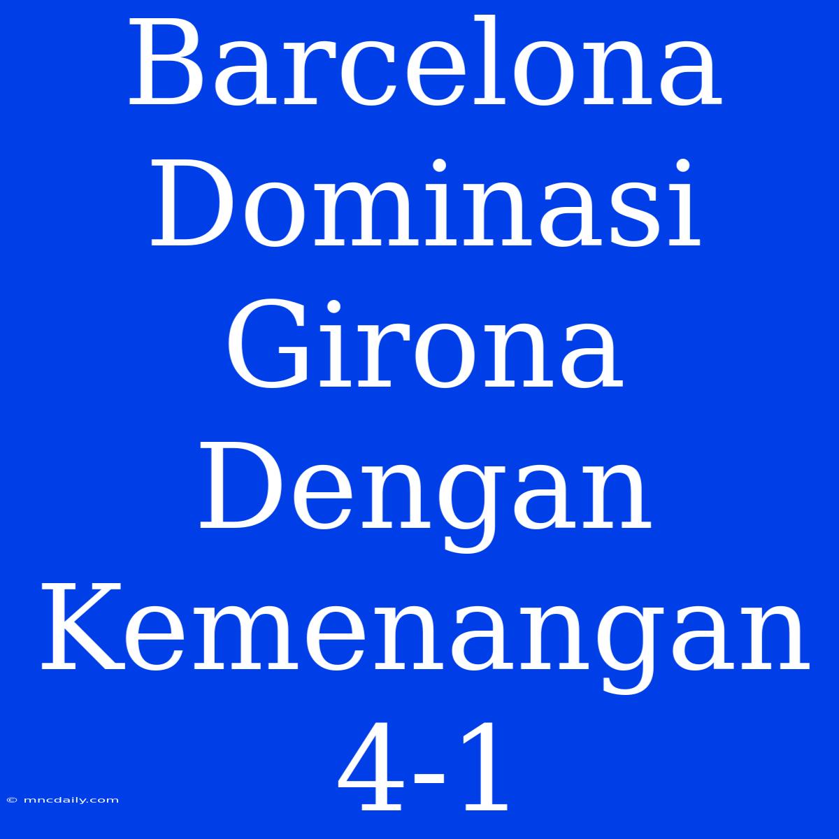 Barcelona Dominasi Girona Dengan Kemenangan 4-1 