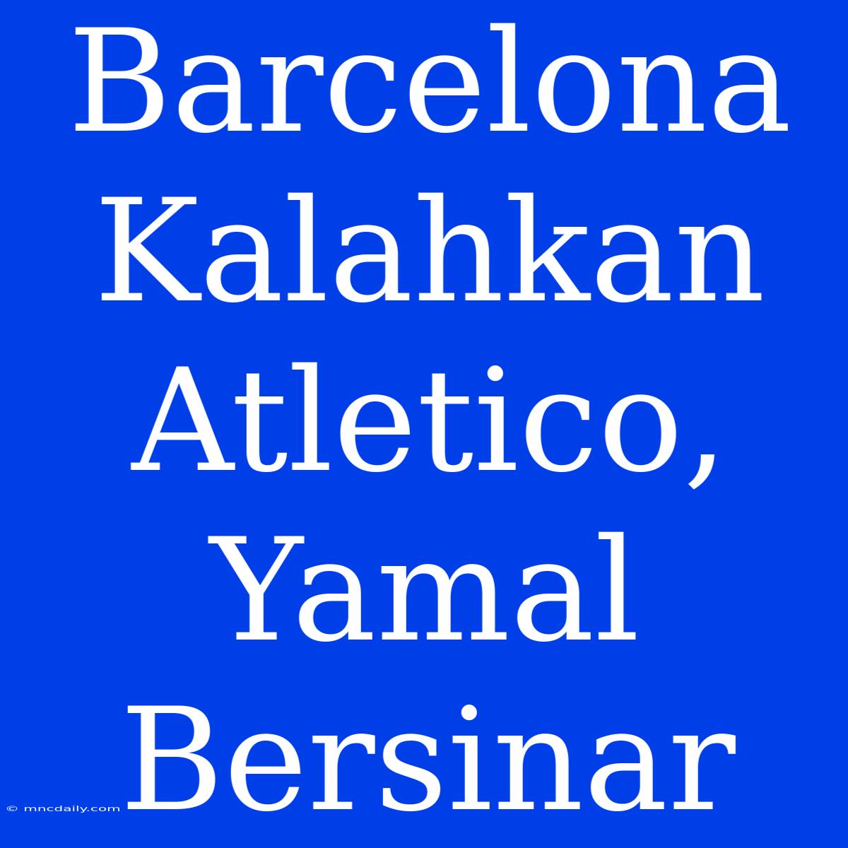 Barcelona Kalahkan Atletico, Yamal Bersinar