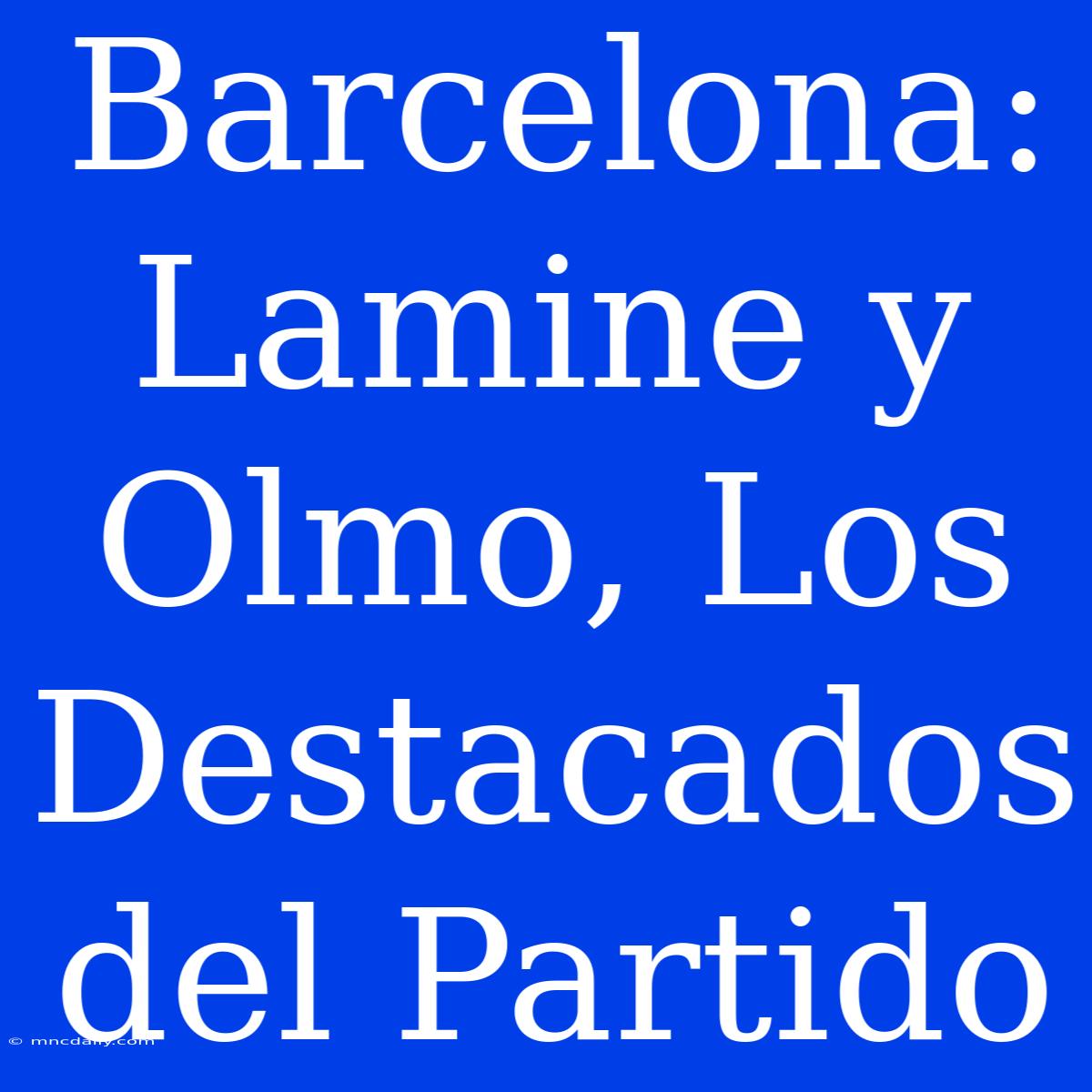 Barcelona: Lamine Y Olmo, Los Destacados Del Partido