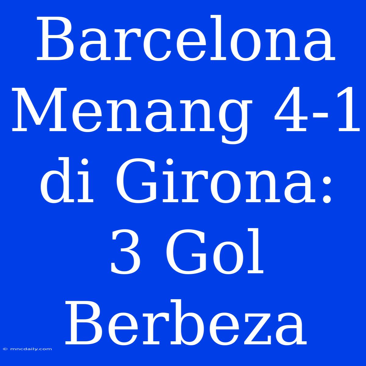 Barcelona Menang 4-1 Di Girona: 3 Gol Berbeza