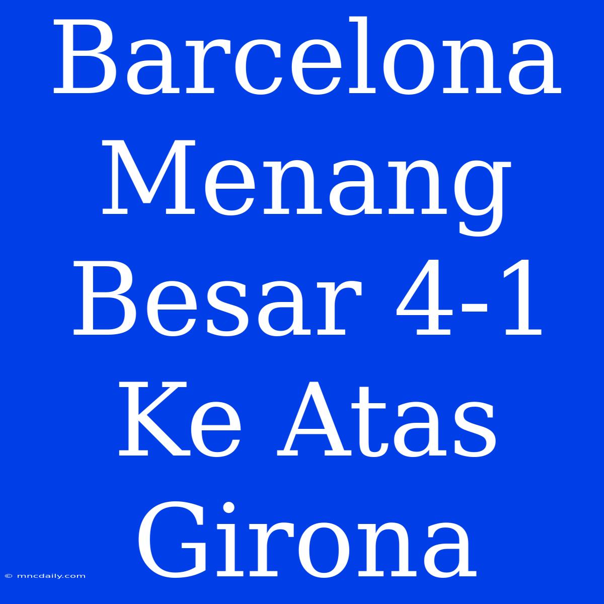 Barcelona Menang Besar 4-1 Ke Atas Girona