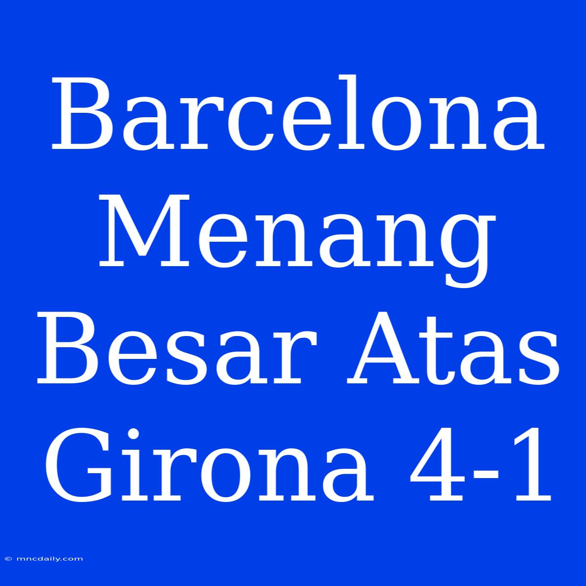 Barcelona Menang Besar Atas Girona 4-1