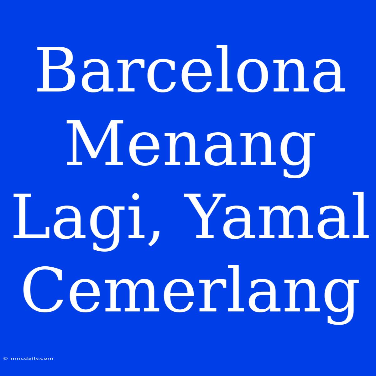 Barcelona Menang Lagi, Yamal Cemerlang