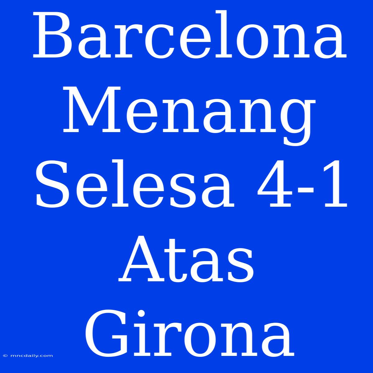 Barcelona Menang Selesa 4-1 Atas Girona