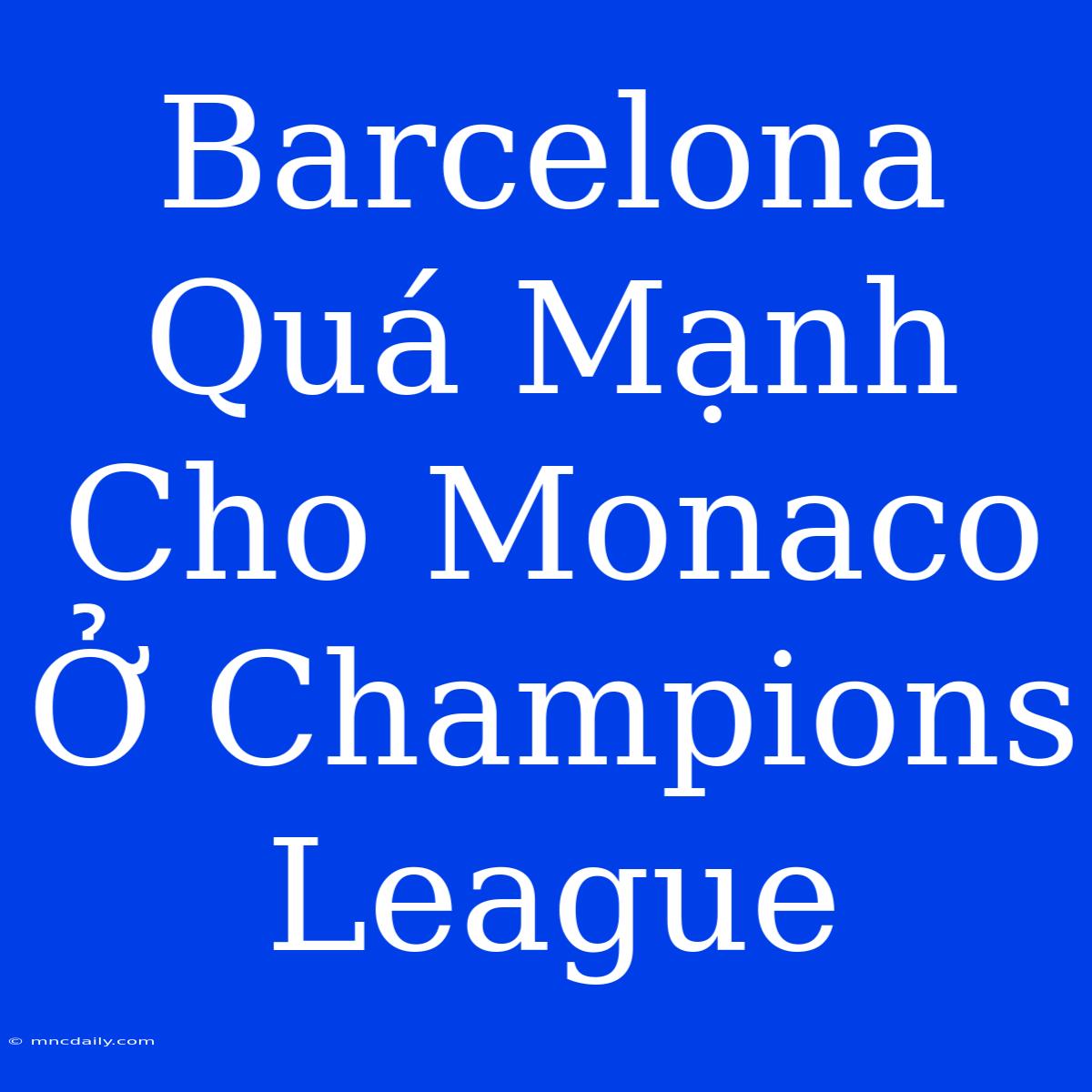 Barcelona Quá Mạnh Cho Monaco Ở Champions League