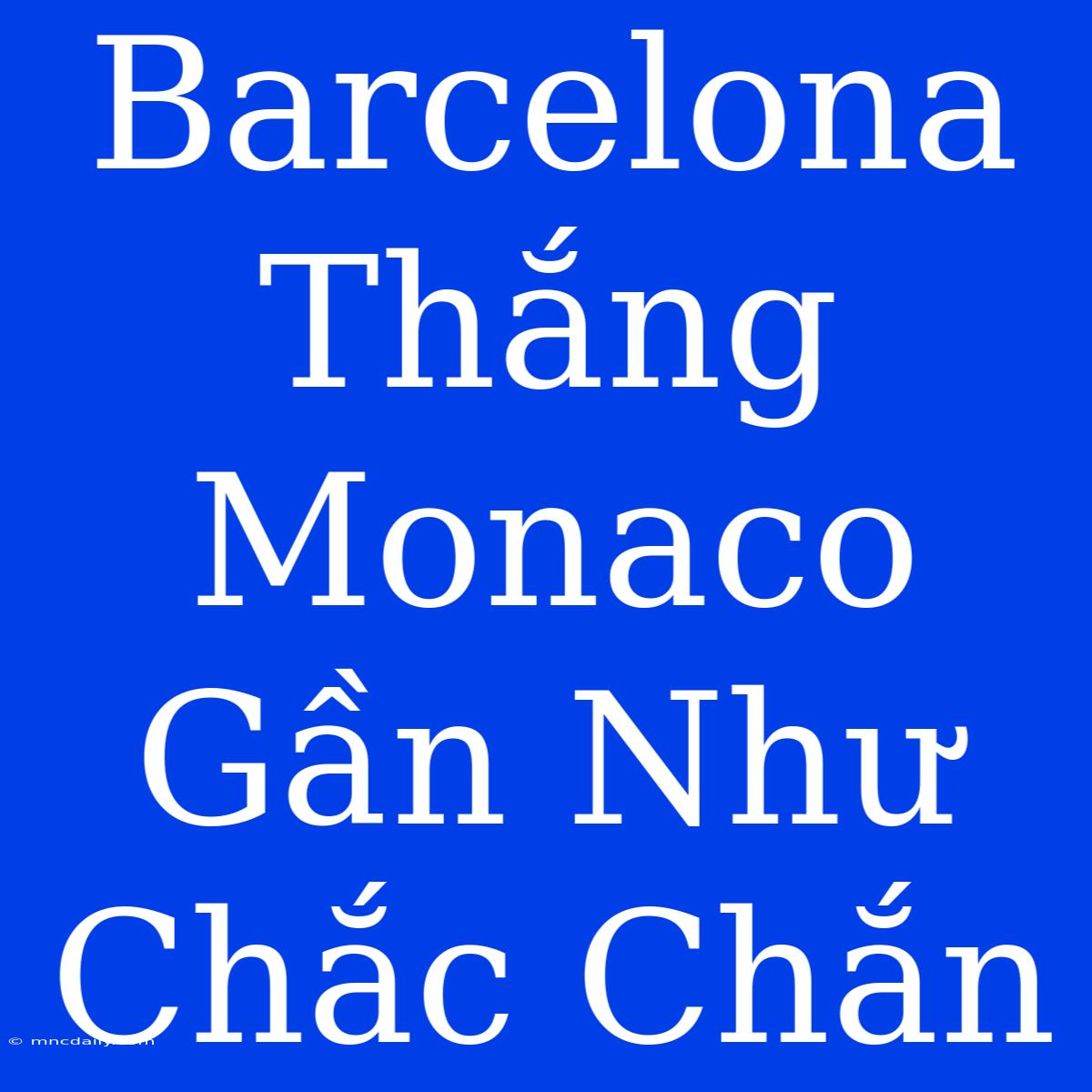 Barcelona Thắng Monaco Gần Như Chắc Chắn