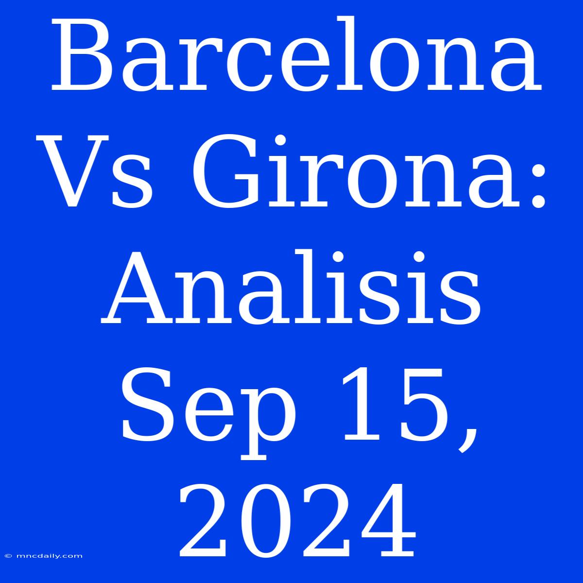 Barcelona Vs Girona: Analisis Sep 15, 2024