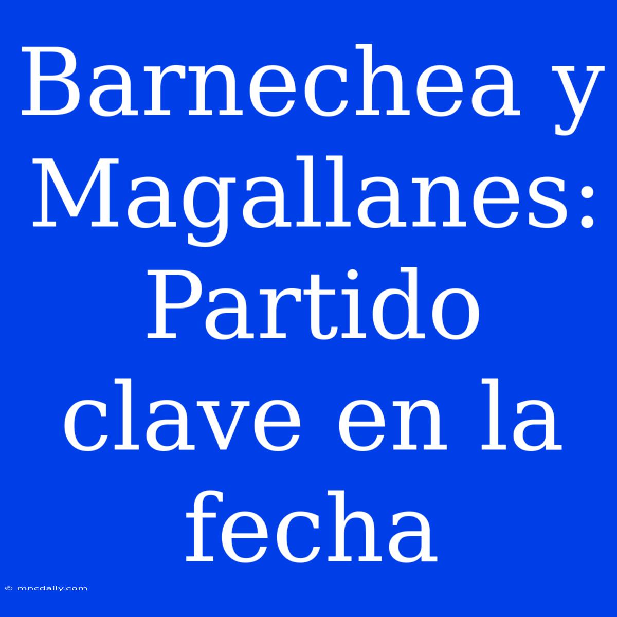 Barnechea Y Magallanes: Partido Clave En La Fecha