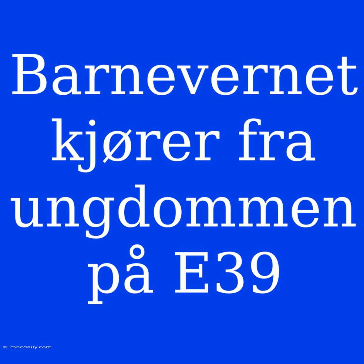 Barnevernet Kjører Fra Ungdommen På E39