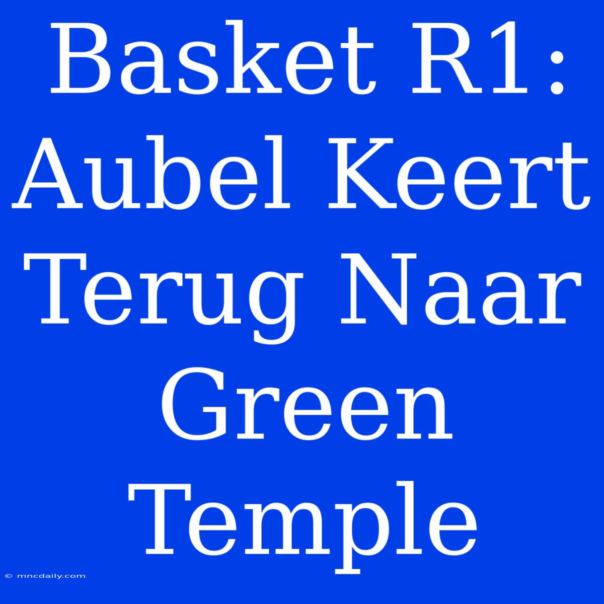 Basket R1: Aubel Keert Terug Naar Green Temple 